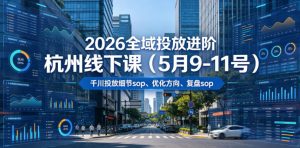 2026全域投放进阶杭州线下课(5月9-11号),包括千川投放细节sop、优化方向、复盘sop(20小时录音+字幕)(更新)-阿俊淘金