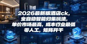 2026最新版酒店ck,全自动智能归集玩法,单价市场最高,成本行业最低,零人工,矩阵开干【揭秘】-阿俊淘金
