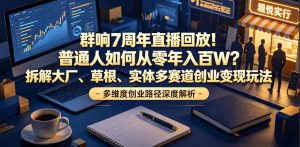 群响7周年直播回放!普通人如何从零年入百W?拆解大厂、草根、实体多赛道创业变现玩法-阿俊淘金