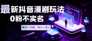 最新蓝海风口项目,抖音漫剧,0粉不实名每天一小时,月入1W+【揭秘】-阿俊淘金