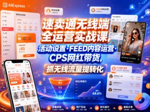 速卖通无线端全运营实战课,活动设置・FEED内容运营・CPS网红带货,抓无线流量提转化-阿俊淘金