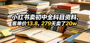 小红书卖初中全科目资料,客单价13.8,279天卖了20w-阿俊淘金