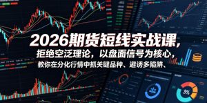2026期货短线实战课,拒绝空泛理论,以盘面信号为核心,教你在分化行情中抓关键品种、避诱多陷阱-阿俊淘金