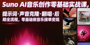 Suno AI音乐创作实战课,提示词・声音克隆・翻唱・后期全流程,零基础做音乐接单变现-阿俊淘金