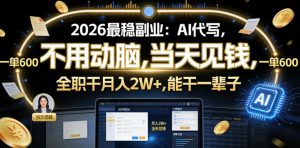2026最稳副业:AI代写,不用动脑,当天见钱,一单600,全职干月入2W+,能干一辈子【揭秘】-阿俊淘金