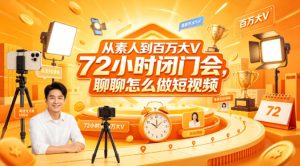 从素人到百万大V 72小时闭门会，聊聊怎么做短视频【文档+图片】（更新6月）-阿俊淘金