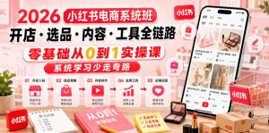 2026小红书电商系统班开店・选品・内容・工具全链路,零基础从0到1实操课,系统学习少走弯路-阿俊淘金