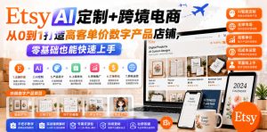 Etsy AI定制+跨境电商，从0到1打造高客单价数字产品店铺，零基础也能快速上手-阿俊淘金