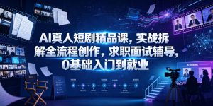 AI真人短剧精品课,实战拆解全流程创作,求职面试辅导,0基础入门到就业-阿俊淘金