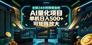 全新24小时挣美金的AI量化项目，单机日入500+，每天见收益，可矩阵放大【揭秘】-阿俊淘金