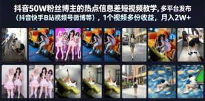 抖音50W粉丝博主的热点信息差教学,多平台发布(抖音快手B站视频号微博等),1个视频多份收益,月入2W+-阿俊淘金