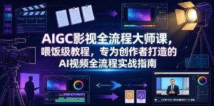 AIGC影视全流程大师课，喂饭级教程，专为创作者打造的AI视频全流程实战指南-阿俊淘金