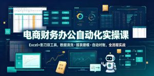 电商财务办公自动化实操课,Excel+影刀双工具,数据清洗・报表建模・自动对账,全流程实战-阿俊淘金