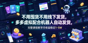 不用囤货不用线下发货,多多虚拟配合机器人自动发货,完整课程教学月收益稳定1-5W【揭秘】-阿俊淘金