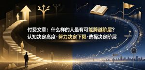 付费文章：什么样的人最有可能跨越阶层？认知决定高度·努力决定下限·选择决定阶层-阿俊淘金