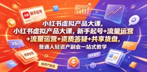 小红书虚拟产品大课，新手起号+流量运营+资质答疑+共享货盘，普通人轻资产副业一站式教学-阿俊淘金
