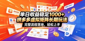单日收益稳定1000+，拼多多虚拟矩阵长期玩法，完整流程落地，轻松上手【揭秘】-阿俊淘金