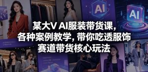 某大V AI服装带货课，各种案例教学，带你吃透服饰赛道带货核心玩法-阿俊淘金
