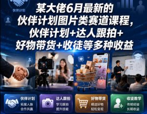 某大佬6月最新的伙伴计划图片类赛道课程，伙伴计划+达人跟拍+好物带货+收徒等多种收益-阿俊淘金