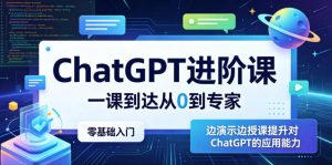 ChatGPT进阶课,一课到达从0到专家,零基础入门,边演示边授课提升对ChatGPT的应用能力-阿俊淘金