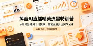 抖音AI直播精英流量特训营,从账号搭建到千川投放,全域流量变现实战全课,用好工具让賺钱更简单-阿俊淘金