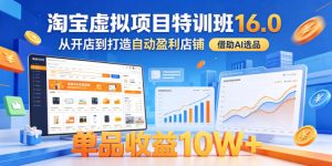 淘宝虚拟项目特训班16.0,从开店到打造自动盈利店铺,借助AI选品,单品收益10W+(更新5月)-阿俊淘金