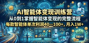 AI智能体变现训练营，从0到1掌握智能体变现的完整流程，每款智能体单次利润40—100+，月入1W+-阿俊淘金