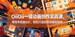 OiiOii一键动画创作实战课,零技术快速出片,轻松打造创意动画短视频-阿俊淘金