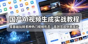 国产AI视频生成实战教程,零基础玩转多种热门视频形态,高效完成创意成片-阿俊淘金