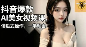 抖音爆款AI美女视频课,傻瓜式操作,一学就会,1个小就能上手-阿俊淘金