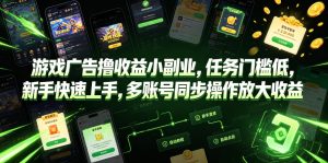 游戏广告撸收益小副业，任务门槛低，新手快速上手，多账号同步操作放大收益-阿俊淘金