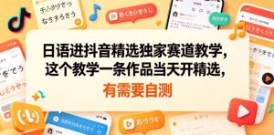 日语进抖音精选独家赛道教学，这个教学一条作品当天开精选，有需要自测-阿俊淘金