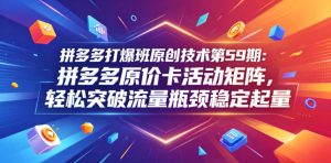 拼多多打爆班原创技术第59期：拼多多原价卡活动矩阵，轻松突破流量瓶颈稳定起量-阿俊淘金