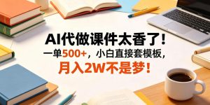 AI代做课件太香了！一单500+，小白直接套模板，月入2W不是梦！【揭秘】-阿俊淘金