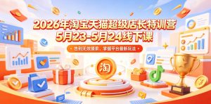 2026年淘宝天猫超级店长特训营5月23-5月24线下课,告别无效摸索,掌握平台最新玩法-阿俊淘金