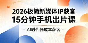 2026极简新媒体IP获客,15分钟手机出片课,AI时代低成本获客-阿俊淘金