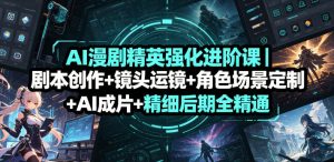 AI漫剧精英强化进阶课｜剧本创作+镜头运镜+角色场景定制+AI成片+精细后期全精通-阿俊淘金