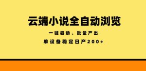 云端小说全自动浏览阅读,一键启动、批量产出,单设备稳定产出200+【揭秘】-阿俊淘金