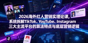 2026海外红人营销实理论课,系统拆解TikTok、YouTube、Instagram三大主流平台的算法特点与底层营销逻辑-阿俊淘金