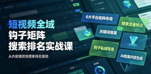 短视频全域钩子矩阵搜索排名实战课|6大平台矩阵布局、关键词堆量抢占搜索流量、钩子私域导流、AI批量内容生成-阿俊淘金