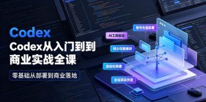 Codex从入门到商业实战全课|账号充值部署、AI工具联动、核心功能精讲、自动化搭建、全站项目开发零基础教程-阿俊淘金