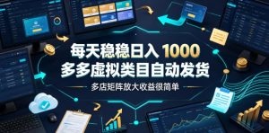 每天稳稳日入1000,多多虚拟类目自动发货,多店矩阵放大收益很简单【揭秘】-阿俊淘金