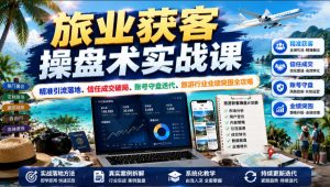 旅业获客操盘术实战课|精准引流落地、信任成交破局、账号守盘迭代、旅游行业业绩突围全攻略-阿俊淘金