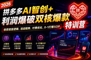 2026拼多多AI智创+利润爆破双核爆款特训营,收获底层逻辑、活动矩阵、付费优化、0-1打爆SOP-阿俊淘金