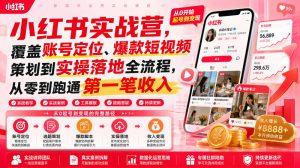 小红书实战营,覆盖账号定位、爆款短视频策划到实操落地全流程,从零到跑通第一笔收入-阿俊淘金