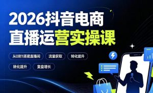 2026抖音电商直播运营实操课:从0到1搭建直播间,掌握流量获取、千川投放、转化提升与复盘增长-阿俊淘金
