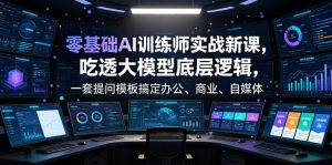 零基础AI训练师实战课，吃透大模型底层逻辑，一套提问模板搞定办公、商业、自媒体、设计、生活全场景AI落地应用-阿俊淘金