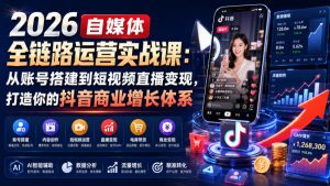 2026自媒体全链路运营实战课:从账号搭建到短视频直播变现,打造你的抖音商业增长体系-阿俊淘金