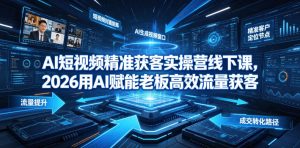 AI短视频精准获客实操营6月10-14号线下课,2026用AI赋能老板高效流量获客-阿俊淘金