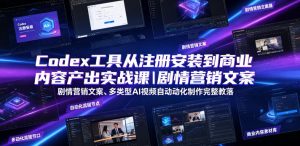 Codex工具从注册安装到商业内容产出实战课|剧情营销文案、多类型AI视频自动化制作完整落地教程-阿俊淘金